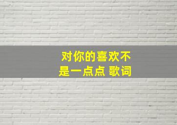 对你的喜欢不是一点点 歌词